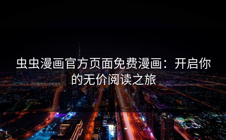 虫虫漫画官方页面免费漫画：开启你的无价阅读之旅