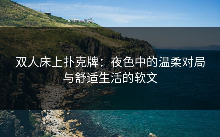 双人床上扑克牌：夜色中的温柔对局与舒适生活的软文