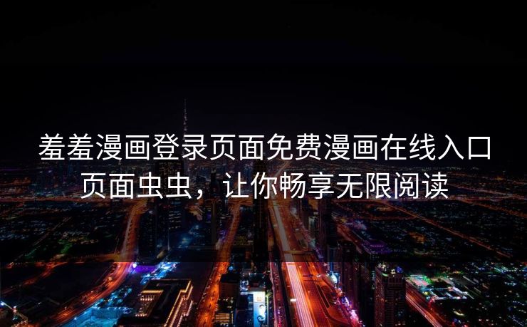 羞羞漫画登录页面免费漫画在线入口页面虫虫，让你畅享无限阅读