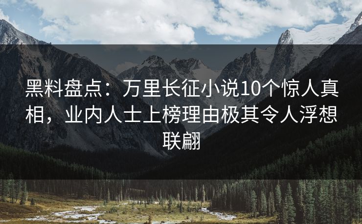 黑料盘点:万里长征小说10个惊人真相,业内人士上榜理由极其令人浮想联翩 黑料盘点:万里长征小说10个惊人真相,业内人士上榜理由极其令人浮想联翩