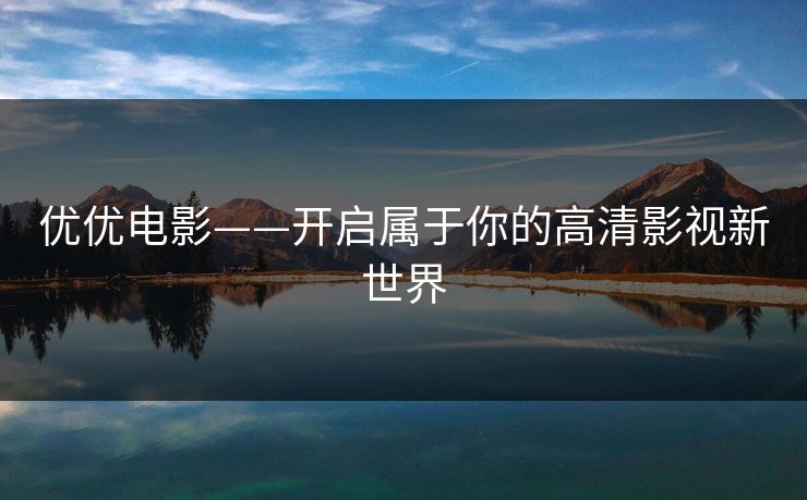优优电影——开启属于你的高清影视新世界 优优电影——开启属于你的高清影视新世界