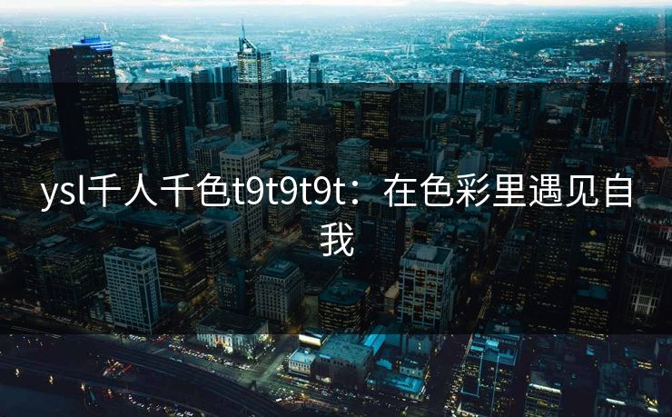 ysl千人千色t9t9t9t：在色彩里遇见自我