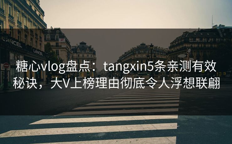 糖心vlog盘点:tangxin5条亲测有效秘诀,大V上榜理由彻底令人浮想联翩 糖心vlog盘点:tangxin5条亲测有效秘诀,大V上榜理由彻底令人浮想联翩